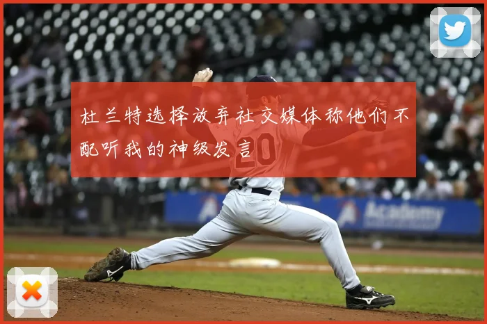 杜兰特选择放弃社交媒体称他们不配听我的神级发言